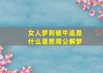 女人梦到被牛追是什么意思周公解梦