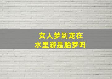 女人梦到龙在水里游是胎梦吗