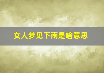 女人梦见下雨是啥意思