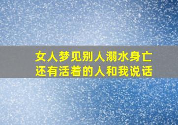 女人梦见别人溺水身亡还有活着的人和我说话