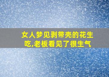 女人梦见剥带壳的花生吃,老板看见了很生气