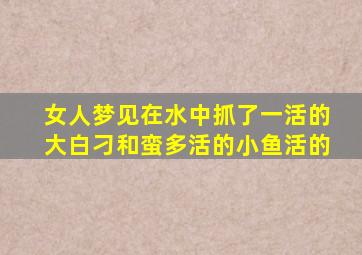 女人梦见在水中抓了一活的大白刁和蛮多活的小鱼活的