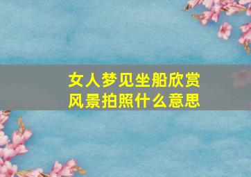 女人梦见坐船欣赏风景拍照什么意思