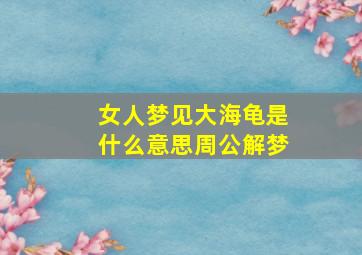 女人梦见大海龟是什么意思周公解梦