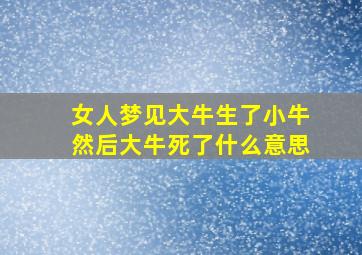 女人梦见大牛生了小牛然后大牛死了什么意思