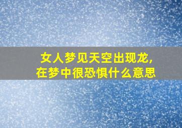 女人梦见天空出现龙,在梦中很恐惧什么意思