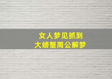 女人梦见抓到大螃蟹周公解梦