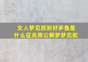 女人梦见抓到好多鱼是什么征兆周公解梦梦见蛇