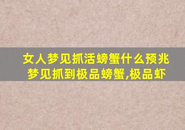 女人梦见抓活螃蟹什么预兆梦见抓到极品螃蟹,极品虾