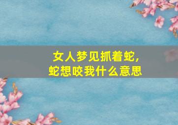 女人梦见抓着蛇,蛇想咬我什么意思