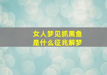 女人梦见抓黑鱼是什么征兆解梦