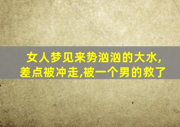 女人梦见来势汹汹的大水,差点被冲走,被一个男的救了