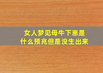 女人梦见母牛下崽是什么预兆但是没生出来