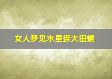 女人梦见水里捞大田螺