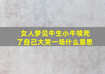 女人梦见牛生小牛犊死了自己大哭一场什么意思