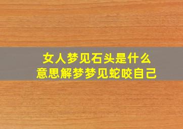 女人梦见石头是什么意思解梦梦见蛇咬自己