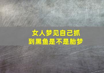 女人梦见自己抓到黑鱼是不是胎梦