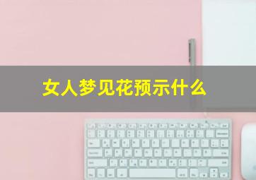 女人梦见花预示什么