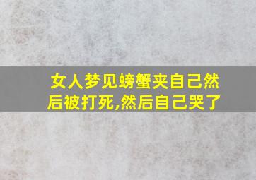 女人梦见螃蟹夹自己然后被打死,然后自己哭了