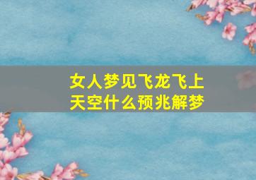 女人梦见飞龙飞上天空什么预兆解梦