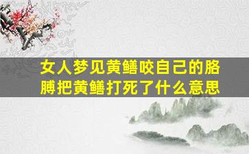 女人梦见黄鳝咬自己的胳膊把黄鳝打死了什么意思