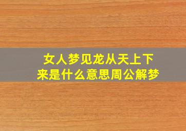 女人梦见龙从天上下来是什么意思周公解梦