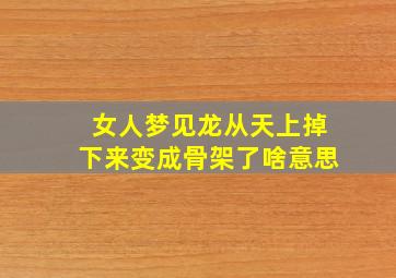 女人梦见龙从天上掉下来变成骨架了啥意思