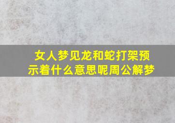 女人梦见龙和蛇打架预示着什么意思呢周公解梦