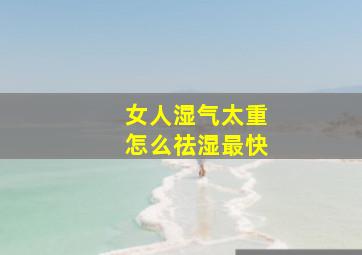 女人湿气太重怎么祛湿最快