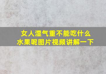 女人湿气重不能吃什么水果呢图片视频讲解一下