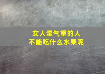 女人湿气重的人不能吃什么水果呢