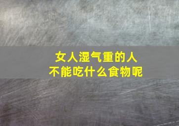 女人湿气重的人不能吃什么食物呢