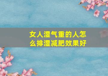 女人湿气重的人怎么排湿减肥效果好