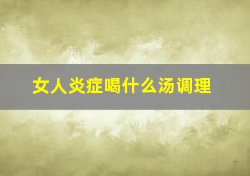 女人炎症喝什么汤调理