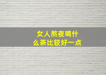 女人熬夜喝什么茶比较好一点