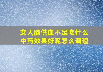 女人脑供血不足吃什么中药效果好呢怎么调理