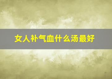 女人补气血什么汤最好