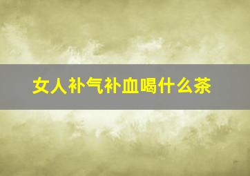 女人补气补血喝什么茶