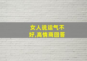 女人说运气不好,高情商回答