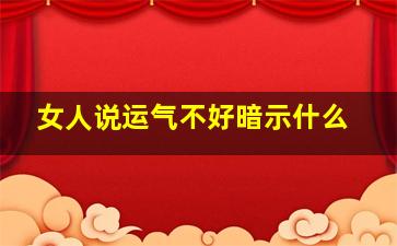 女人说运气不好暗示什么