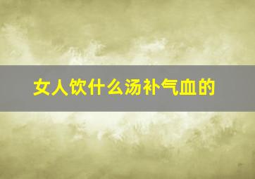 女人饮什么汤补气血的