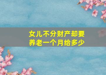 女儿不分财产却要养老一个月给多少