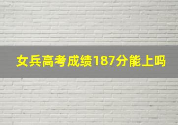 女兵高考成绩187分能上吗