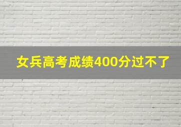 女兵高考成绩400分过不了