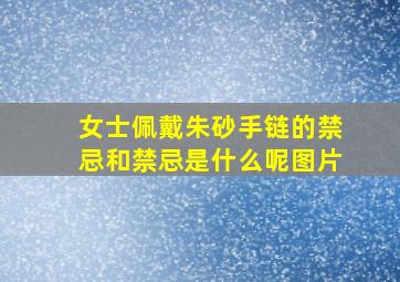 女士佩戴朱砂手链的禁忌和禁忌是什么呢图片