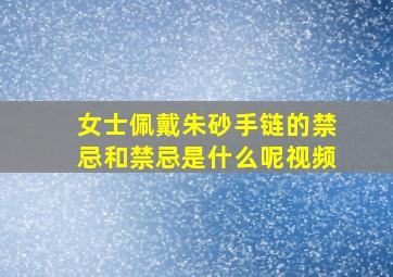 女士佩戴朱砂手链的禁忌和禁忌是什么呢视频