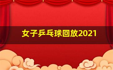 女子乒乓球回放2021