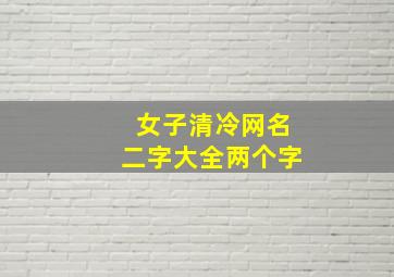 女子清冷网名二字大全两个字