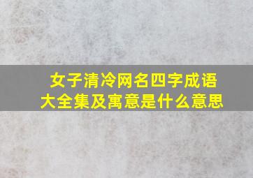 女子清冷网名四字成语大全集及寓意是什么意思