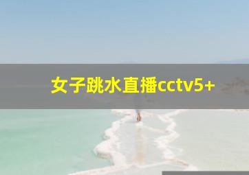 女子跳水直播cctv5+